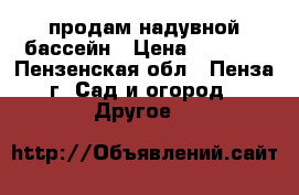 продам надувной бассейн › Цена ­ 1 200 - Пензенская обл., Пенза г. Сад и огород » Другое   